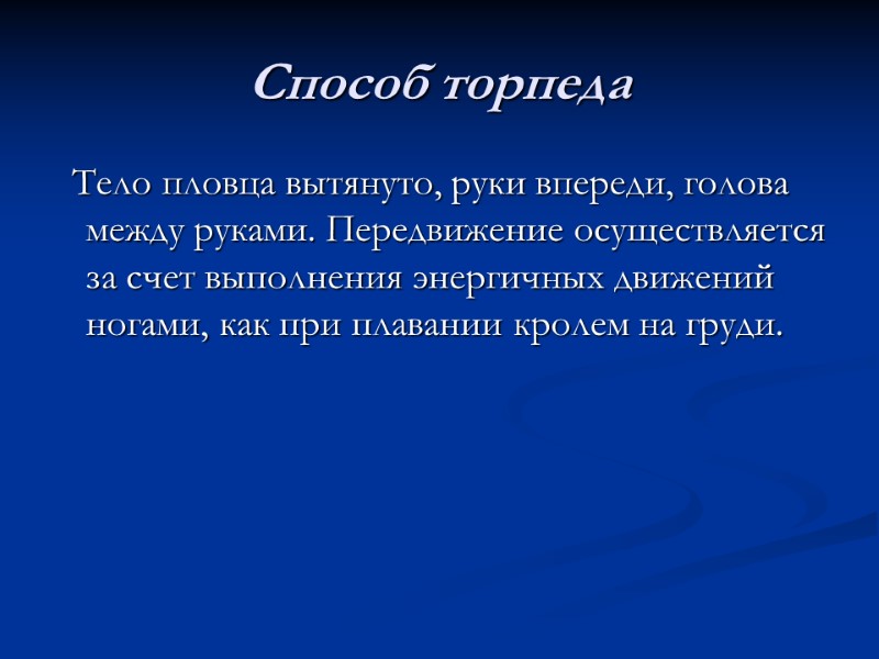 Способ торпеда   Тело пловца вытянуто, руки впереди, голова между руками. Передвижение осуществляется